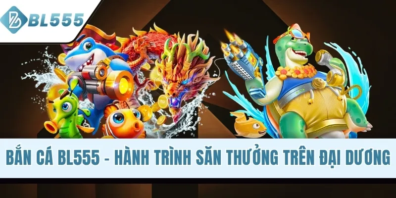 Bắn Cá BL555 - Hành Trình Săn Thưởng Trên Đại Dương