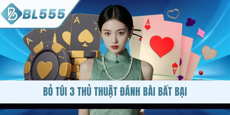 Bỏ túi 3 thủ thuật đánh bài bất bại