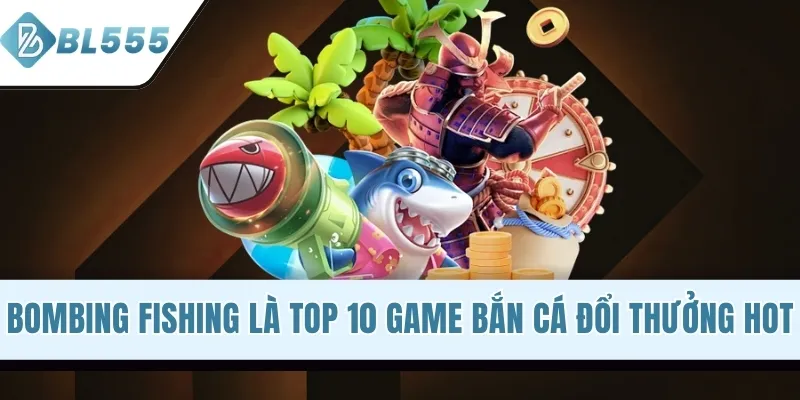 Bombing Fishing là top 10 game bắn cá đổi thưởng hot