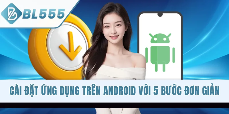 Cài đặt ứng dụng trên Android với 5 bước đơn giản