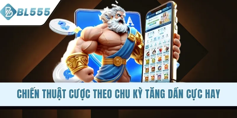 Chiến thuật cược theo chu kỳ tăng dần cực hay