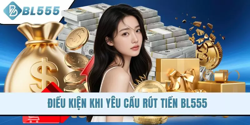 Điều kiện khi yêu cầu rút tiền BL555