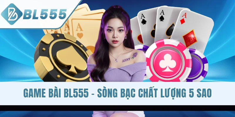 Game Bài BL555 - Trải Nghiệm Sòng Bạc Chất Lượng 5 Sao