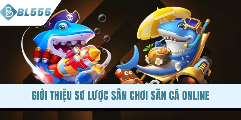 Giới thiệu sơ lược sân chơi săn cá online
