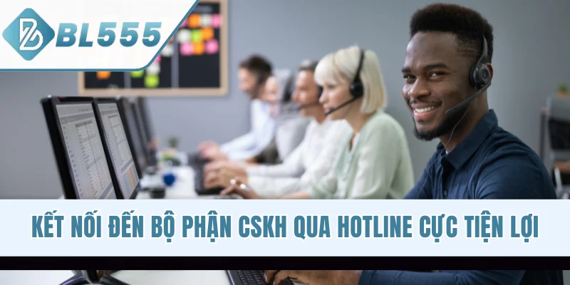 Kết nối đến bộ phận CSKH qua hotline cực tiện lợi