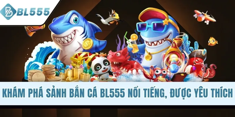 Khám phá sảnh bắn cá BL555 nổi tiếng, được yêu thích